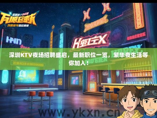深圳KTV夜场招聘盛启，最新职位一览，繁华夜生活等你加入！