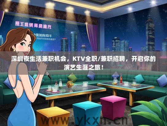 深圳夜生活兼职机会，KTV全职/兼职招聘，开启你的演艺生涯之旅！