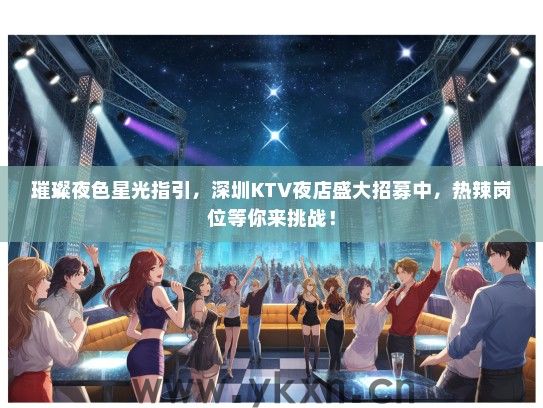 璀璨夜色星光指引，深圳KTV夜店盛大招募中，热辣岗位等你来挑战！
