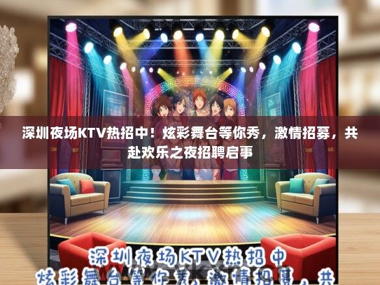 深圳夜场KTV热招中！炫彩舞台等你秀，激情招募，共赴欢乐之夜招聘启事