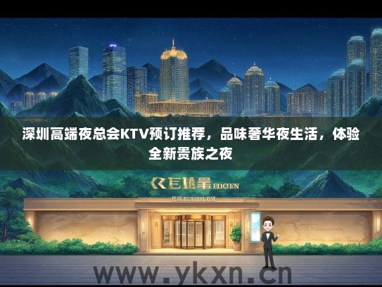 深圳高端夜总会KTV预订推荐，品味奢华夜生活，体验全新贵族之夜