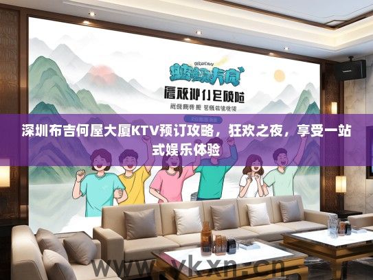 深圳布吉何屋大厦KTV预订攻略，狂欢之夜，享受一站式娱乐体验