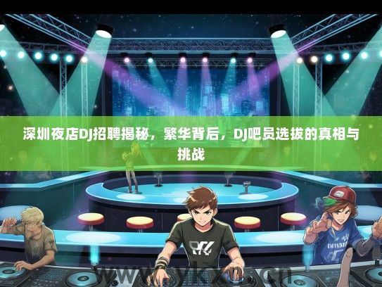 深圳夜店DJ招聘揭秘，繁华背后，DJ吧员选拔的真相与挑战