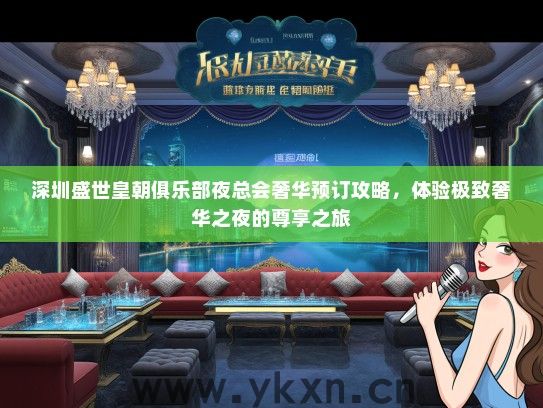 深圳盛世皇朝俱乐部夜总会奢华预订攻略，体验极致奢华之夜的尊享之旅