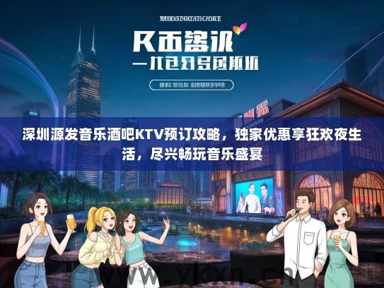 深圳源发音乐酒吧KTV预订攻略，独家优惠享狂欢夜生活，尽兴畅玩音乐盛宴