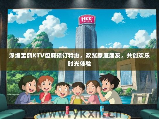 深圳宝丽KTV包厢预订特惠，欢聚家庭朋友，共创欢乐时光体验