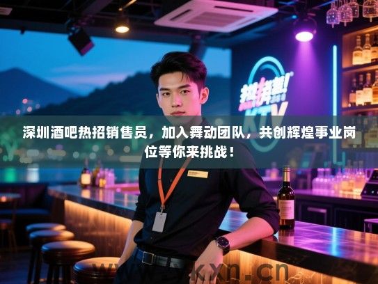 深圳酒吧热招销售员,加入舞动团队,共创辉煌事业岗位等你来挑战! 深圳酒吧热招销售员,加入舞动团队,共创辉煌事业岗位等你来挑战!