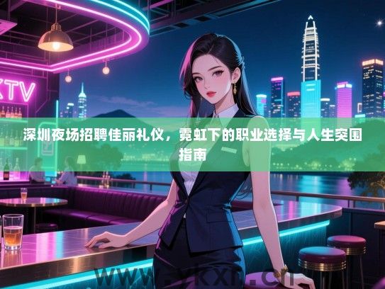 深圳夜场招聘佳丽礼仪，霓虹下的职业选择与人生突围指南